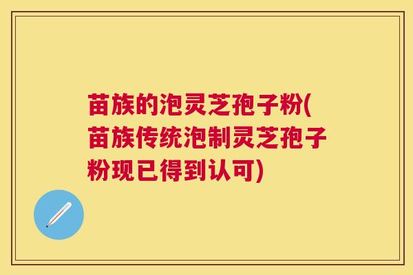 苗族的泡灵芝孢子粉(苗族传统泡制灵芝孢子粉现已得到认可)