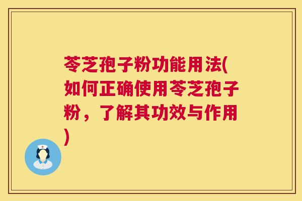 苓芝孢子粉功能用法(如何正确使用苓芝孢子粉,了解其功效与作用) 苓芝孢子粉功能用法(如何正确使用苓芝孢子粉,了解其功效与作用)