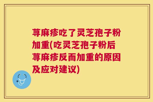 荨麻疹吃了灵芝孢子粉加重(吃灵芝孢子粉后荨麻疹反而加重的原因及应对建议)