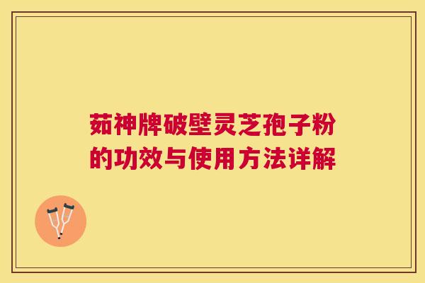 茹神牌破壁灵芝孢子粉的功效与使用方法详解 茹神牌破壁灵芝孢子粉的功效与使用方法详解
