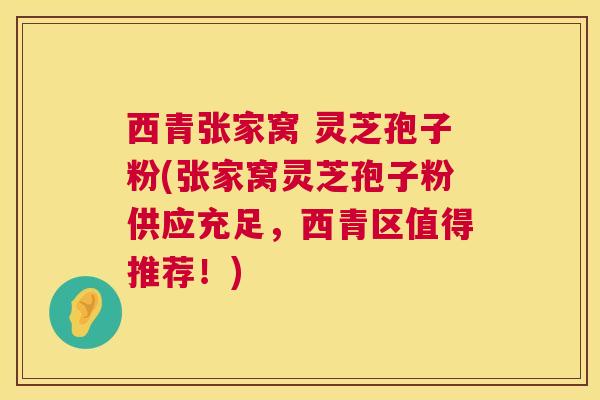 西青张家窝 灵芝孢子粉(张家窝灵芝孢子粉供应充足,西青区值得推荐!) 西青张家窝 灵芝孢子粉(张家窝灵芝孢子粉供应充足,西青区值得推荐!)
