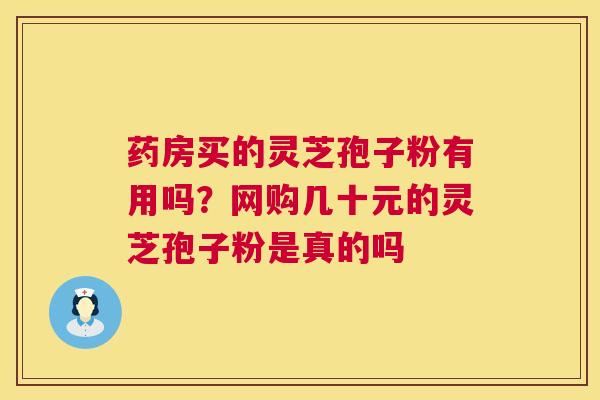 药房买的灵芝孢子粉有用吗?网购几十元的灵芝孢子粉是真的吗 药房买的灵芝孢子粉有用吗?网购几十元的灵芝孢子粉是真的吗