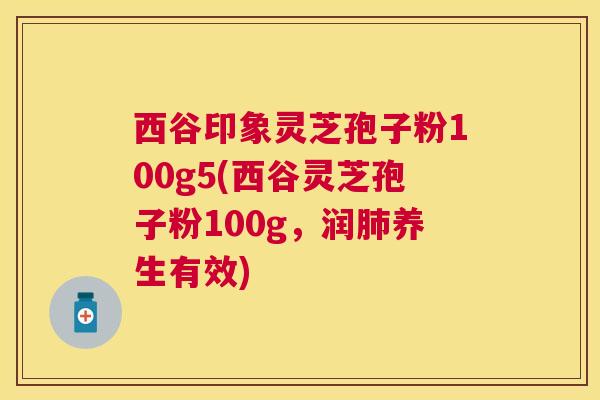 西谷印象灵芝孢子粉100g5(西谷灵芝孢子粉100g，润养生有效)