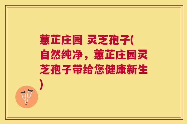 蕙芷庄园 灵芝孢子(自然纯净，蕙芷庄园灵芝孢子带给您健康新生)