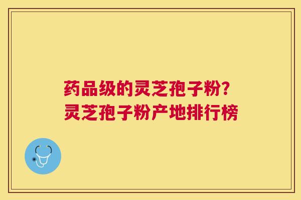 药品级的灵芝孢子粉?灵芝孢子粉产地排行榜 药品级的灵芝孢子粉?灵芝孢子粉产地排行榜