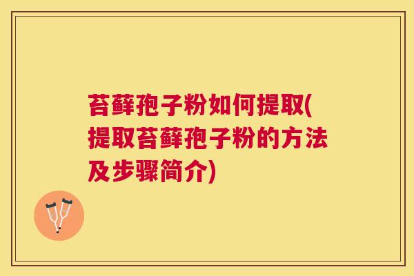 苔藓孢子粉如何提取(提取苔藓孢子粉的方法及步骤简介) 苔藓孢子粉如何提取(提取苔藓孢子粉的方法及步骤简介)
