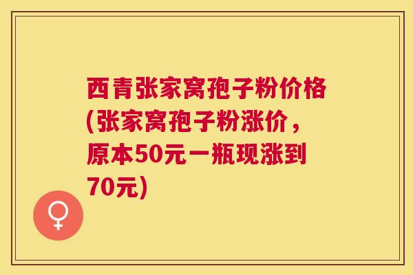 西青张家窝孢子粉价格(张家窝孢子粉涨价,原本50元一瓶现涨到70元) 西青张家窝孢子粉价格(张家窝孢子粉涨价,原本50元一瓶现涨到70元)