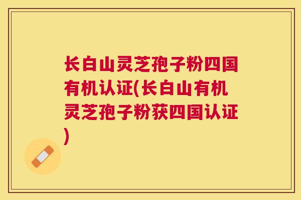 长白山灵芝孢子粉四国有机认证(长白山有机灵芝孢子粉获四国认证) 长白山灵芝孢子粉四国有机认证(长白山有机灵芝孢子粉获四国认证)