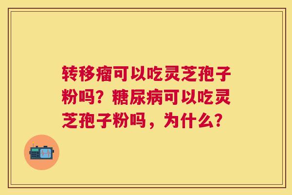 转移瘤可以吃灵芝孢子粉吗?可以吃灵芝孢子粉吗,为什么? 转移瘤可以吃灵芝孢子粉吗?可以吃灵芝孢子粉吗,为什么?