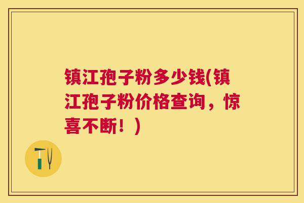 镇江孢子粉多少钱(镇江孢子粉价格查询，惊喜不断！)