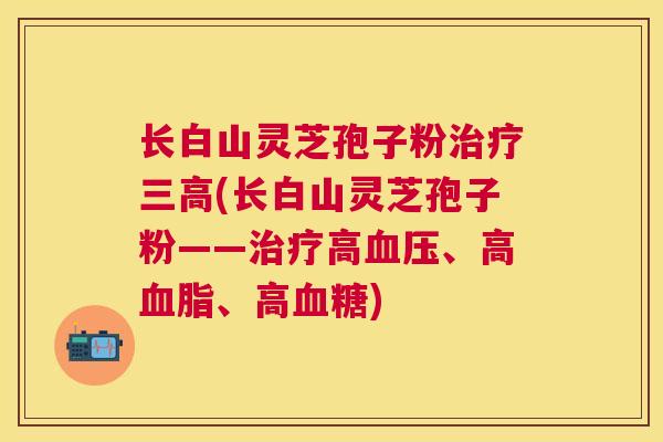 长白山灵芝孢子粉(长白山灵芝孢子粉——高、高、高) 长白山灵芝孢子粉(长白山灵芝孢子粉——高、高、高)