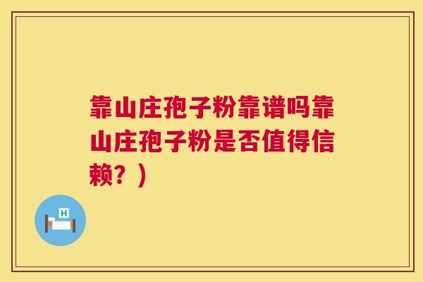 靠山庄孢子粉靠谱吗靠山庄孢子粉是否值得信赖?) 靠山庄孢子粉靠谱吗靠山庄孢子粉是否值得信赖?)