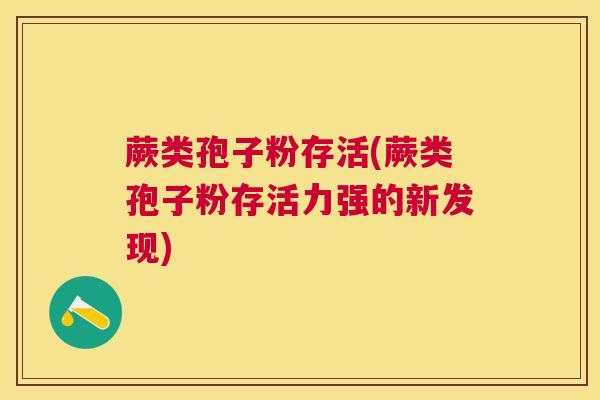蕨类孢子粉存活(蕨类孢子粉存活力强的新发现)