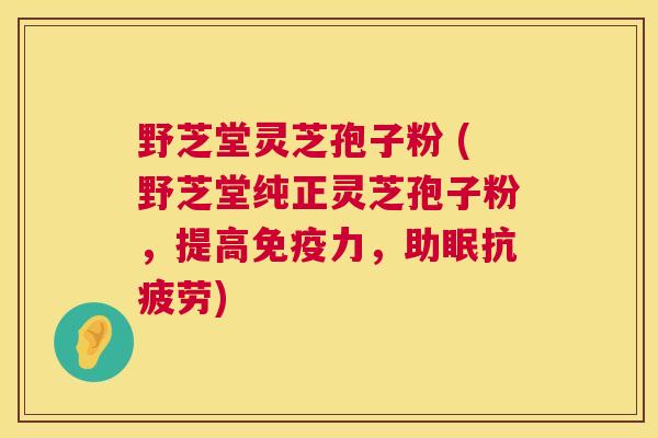 野芝堂灵芝孢子粉 (野芝堂纯正灵芝孢子粉,提高免疫力,助眠) 野芝堂灵芝孢子粉 (野芝堂纯正灵芝孢子粉,提高免疫力,助眠)