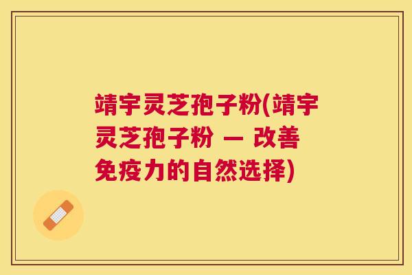 靖宇灵芝孢子粉(靖宇灵芝孢子粉 — 改善免疫力的自然选择) 靖宇灵芝孢子粉(靖宇灵芝孢子粉 — 改善免疫力的自然选择)