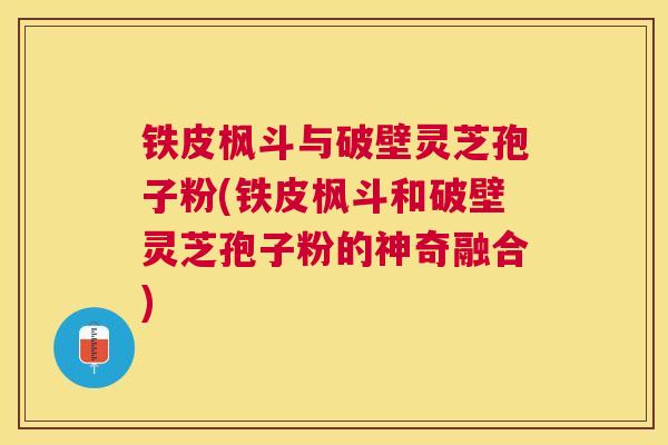 铁皮枫斗与破壁灵芝孢子粉(铁皮枫斗和破壁灵芝孢子粉的神奇融合) 铁皮枫斗与破壁灵芝孢子粉(铁皮枫斗和破壁灵芝孢子粉的神奇融合)
