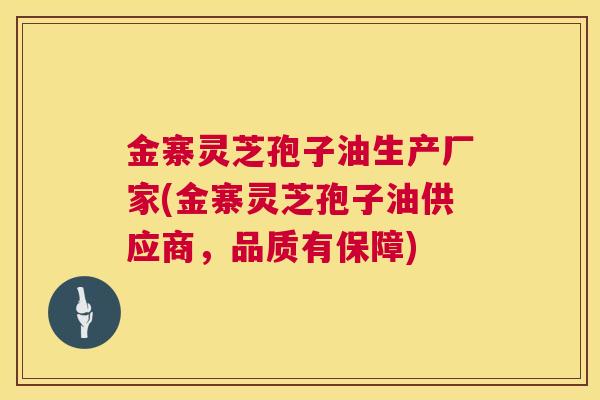 金寨灵芝孢子油生产厂家(金寨灵芝孢子油供应商,品质有保障) 金寨灵芝孢子油生产厂家(金寨灵芝孢子油供应商,品质有保障)