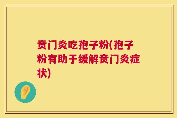 贲门炎吃孢子粉(孢子粉有助于缓解贲门状)