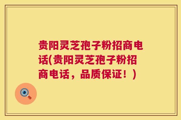 贵阳灵芝孢子粉招商电话(贵阳灵芝孢子粉招商电话，品质保证！)