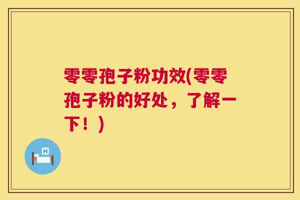 零零孢子粉功效(零零孢子粉的好处,了解一下!) 零零孢子粉功效(零零孢子粉的好处,了解一下!)
