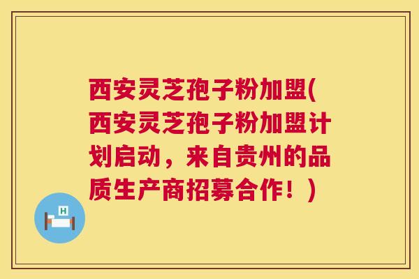 西安灵芝孢子粉加盟(西安灵芝孢子粉加盟计划启动,来自贵州的品质生产商招募合作!) 西安灵芝孢子粉加盟(西安灵芝孢子粉加盟计划启动,来自贵州的品质生产商招募合作!)