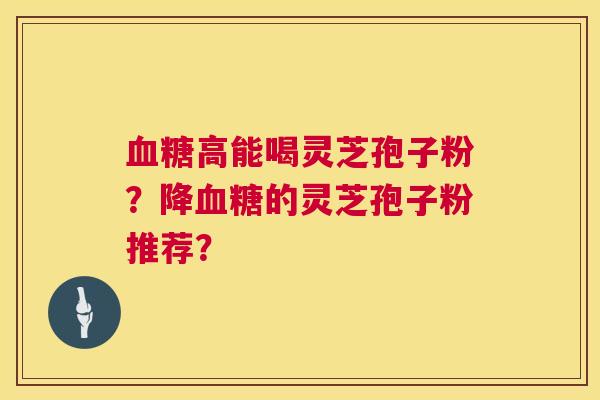 高能喝灵芝孢子粉?降的灵芝孢子粉推荐? 高能喝灵芝孢子粉?降的灵芝孢子粉推荐?