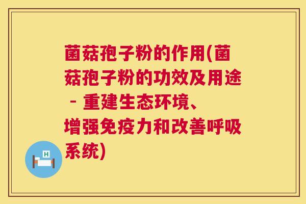 菌菇孢子粉的作用(菌菇孢子粉的功效及用途 - 重建生态环境、增强免疫力和改善系统) 菌菇孢子粉的作用(菌菇孢子粉的功效及用途 - 重建生态环境、增强免疫力和改善系统)
