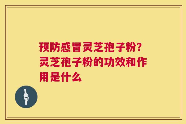 灵芝孢子粉?灵芝孢子粉的功效和作用是什么 灵芝孢子粉?灵芝孢子粉的功效和作用是什么