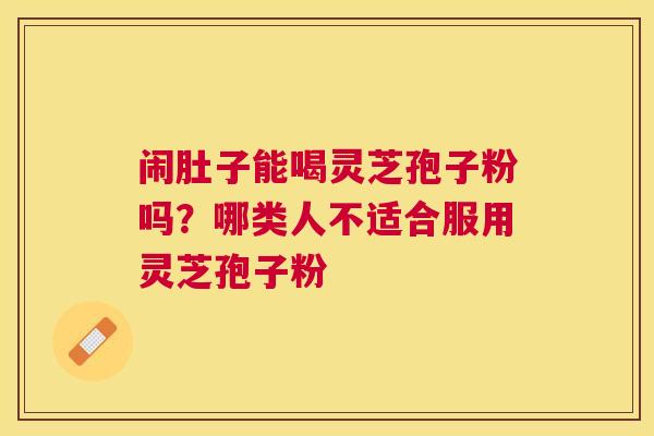 闹肚子能喝灵芝孢子粉吗？哪类人不适合服用灵芝孢子粉