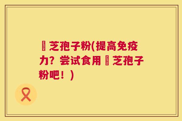 霊芝孢子粉(提高免疫力?尝试食用霊芝孢子粉吧!) 霊芝孢子粉(提高免疫力?尝试食用霊芝孢子粉吧!)