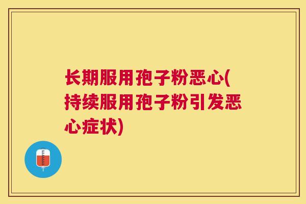 长期服用孢子粉恶心(持续服用孢子粉引发恶心症状) 长期服用孢子粉恶心(持续服用孢子粉引发恶心症状)