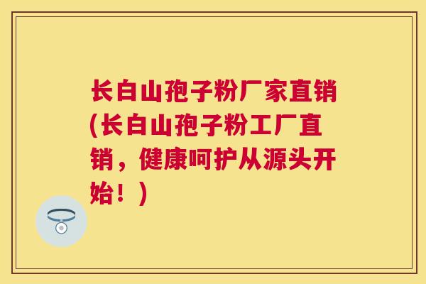 长白山孢子粉厂家直销(长白山孢子粉工厂直销,健康呵护从源头开始!) 长白山孢子粉厂家直销(长白山孢子粉工厂直销,健康呵护从源头开始!)