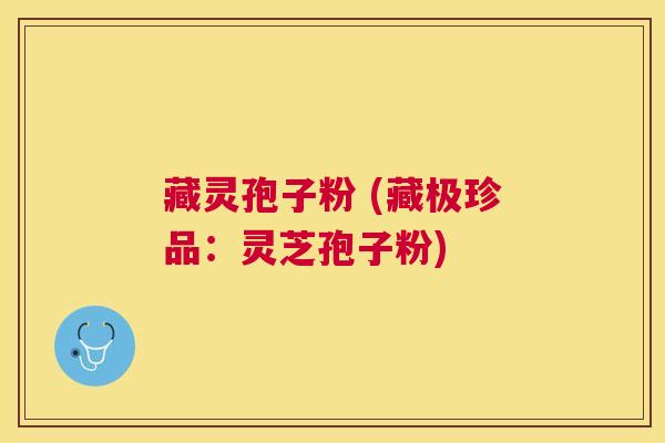 藏灵孢子粉 (藏极珍品:灵芝孢子粉) 藏灵孢子粉 (藏极珍品:灵芝孢子粉)