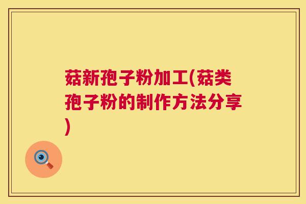 菇新孢子粉加工(菇类孢子粉的制作方法分享) 菇新孢子粉加工(菇类孢子粉的制作方法分享)