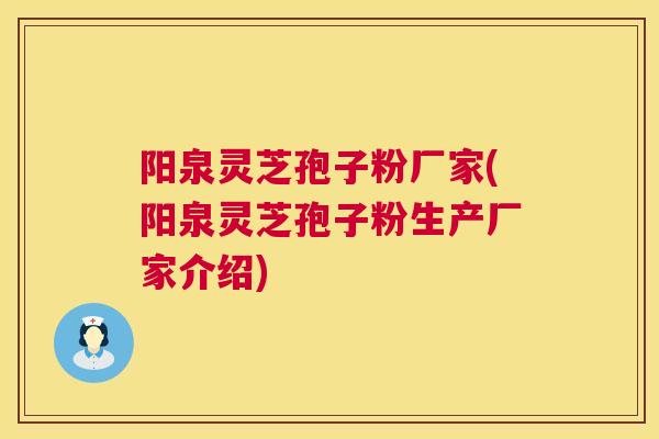 阳泉灵芝孢子粉厂家(阳泉灵芝孢子粉生产厂家介绍) 阳泉灵芝孢子粉厂家(阳泉灵芝孢子粉生产厂家介绍)