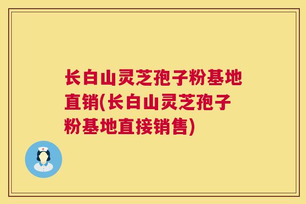 长白山灵芝孢子粉基地直销(长白山灵芝孢子粉基地直接销售) 长白山灵芝孢子粉基地直销(长白山灵芝孢子粉基地直接销售)
