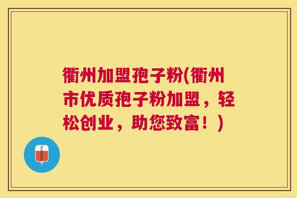 衢州加盟孢子粉(衢州市优质孢子粉加盟,轻松创业,助您致富!) 衢州加盟孢子粉(衢州市优质孢子粉加盟,轻松创业,助您致富!)