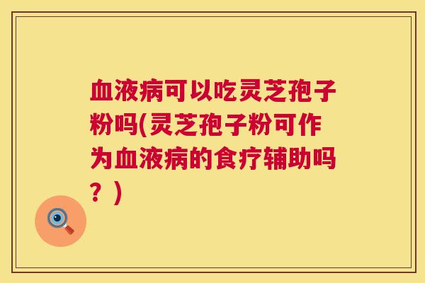 液可以吃灵芝孢子粉吗(灵芝孢子粉可作为液的食疗辅助吗？)