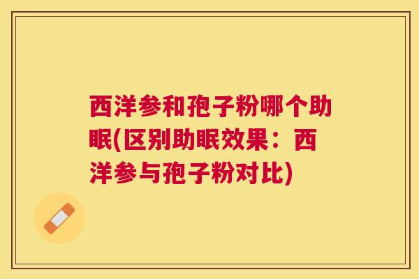 西洋参和孢子粉哪个助眠(区别助眠效果：西洋参与孢子粉对比)