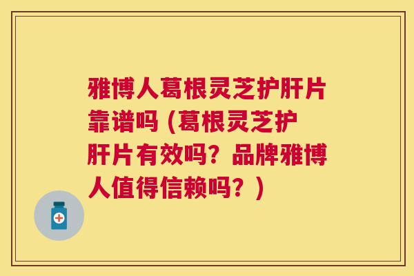 雅博人葛根灵芝片靠谱吗 (葛根灵芝片有效吗?品牌雅博人值得信赖吗?) 雅博人葛根灵芝片靠谱吗 (葛根灵芝片有效吗?品牌雅博人值得信赖吗?)