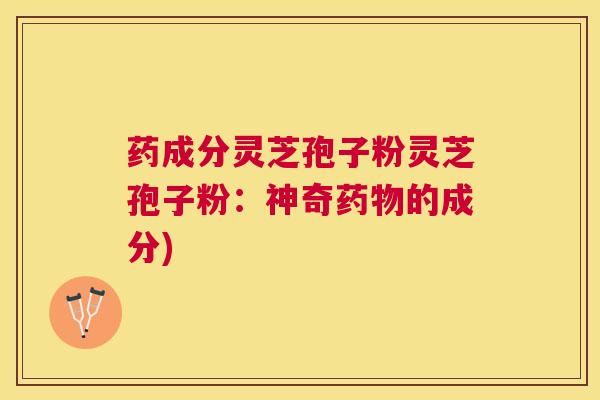 药成分灵芝孢子粉灵芝孢子粉：神奇的成分)