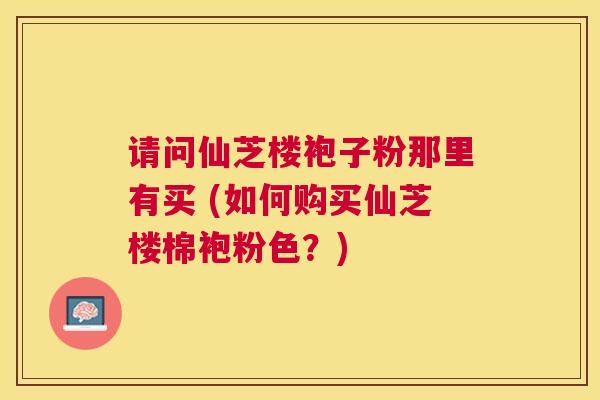 请问仙芝楼袍子粉那里有买 (如何购买仙芝楼棉袍粉色？)
