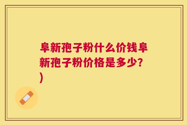 阜新孢子粉什么价钱阜新孢子粉价格是多少?) 阜新孢子粉什么价钱阜新孢子粉价格是多少?)