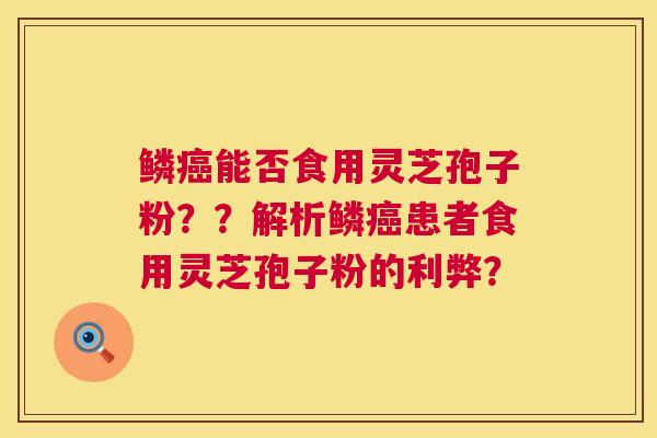 鳞能否食用灵芝孢子粉？？解析鳞患者食用灵芝孢子粉的利弊？