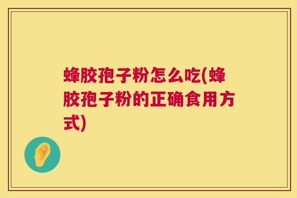 蜂胶孢子粉怎么吃(蜂胶孢子粉的正确食用方式) 蜂胶孢子粉怎么吃(蜂胶孢子粉的正确食用方式)
