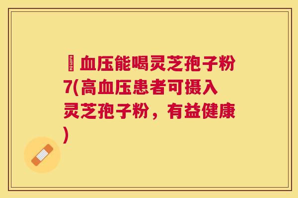 髙能喝灵芝孢子粉7(高患者可摄入灵芝孢子粉,有益健康) 髙能喝灵芝孢子粉7(高患者可摄入灵芝孢子粉,有益健康)