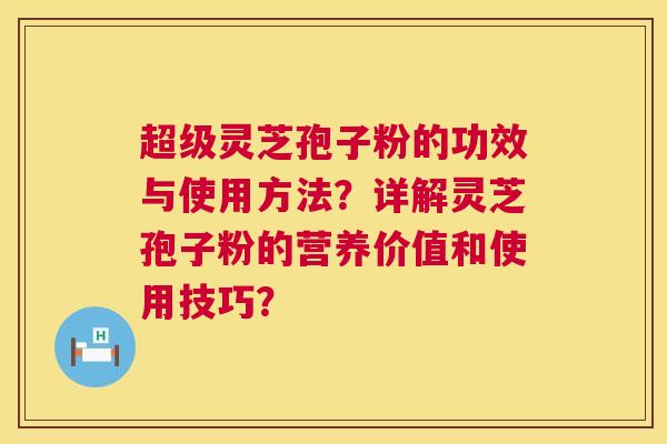 超级灵芝孢子粉的功效与使用方法?详解灵芝孢子粉的营养价值和使用技巧? 超级灵芝孢子粉的功效与使用方法?详解灵芝孢子粉的营养价值和使用技巧?
