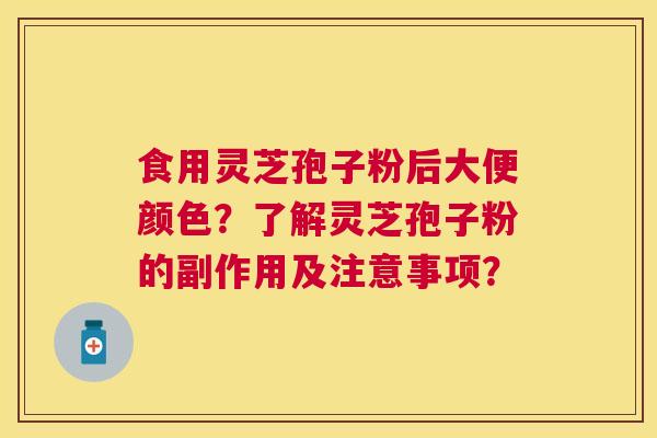 食用灵芝孢子粉后大便颜色?了解灵芝孢子粉的副作用及注意事项? 食用灵芝孢子粉后大便颜色?了解灵芝孢子粉的副作用及注意事项?