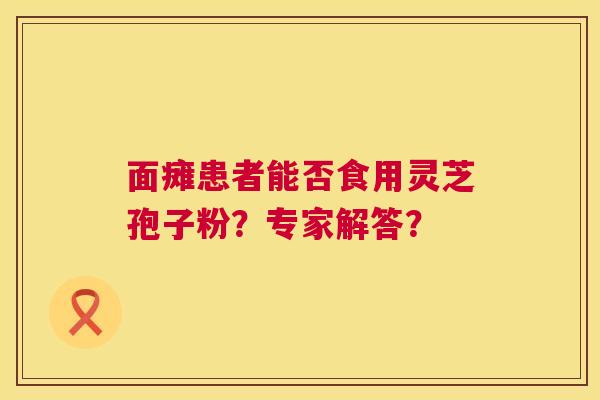 面瘫患者能否食用灵芝孢子粉？专家解答？