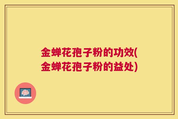金蝉花孢子粉的功效(金蝉花孢子粉的益处)